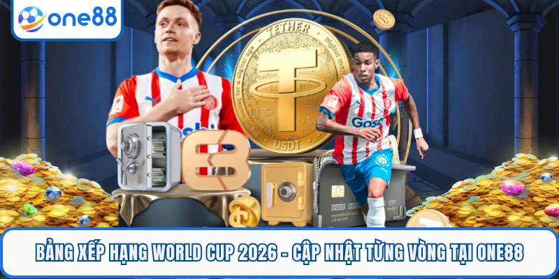 Bảng Xếp Hạng World Cup 2026 - Cập Nhật Từng Vòng Tại ONE88